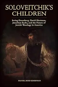 Soloveitchik's Children: Irving Greenberg, David Hartman, Jonathan Sacks, and the Future of Jewish Theology in America