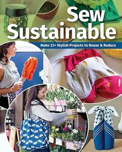 Sew Sustainable: Make 22+ Stylish Projects to Reuse and Reduce