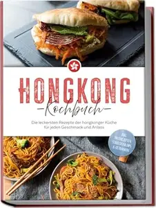 Hongkong Kochbuch: Die leckersten Rezepte der hongkonger Küche für jeden Geschmack und Anlass - inkl. Brotrezepten,