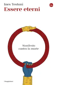 Ines Testoni - Essere eterni. Manifesto contro la morte