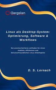 Linux als Desktop-System: Optimierung, Software & Workflows: Der praxisorientierte Leitfaden für einen stabilen