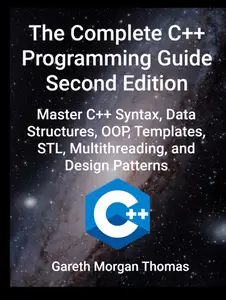 The Complete C++ Programming Guide Second Edition: Master C++ Syntax, Data Structures, OOP, Templates, STL