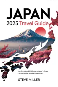 Japan 2025 Travel Guide: Your Complete 2025 Guide to Japan’s Cities, Culture, Cuisine, and Natural Wonders
