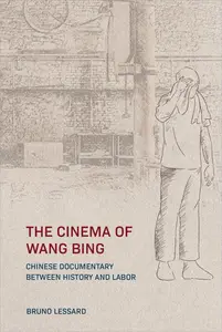 The Cinema of Wang Bing: Chinese Documentary between History and Labor