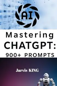 Mastering ChatGPT : 900+ Prompts