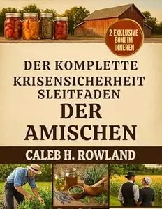 DER KOMPLETTE KRISENSICHERHEITSLEITFADEN DER AMISCHEN: Traditionelle Fertigkeiten für ein Leben ohne Elektrizität