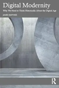 Digital Modernity: Why We Need to Think Historically About the Digital Age