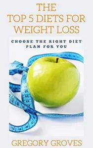 The Top 5 Diets For Weight Loss: Choose the right diet plan for you (Weight loss, wellness, and nutrition books)