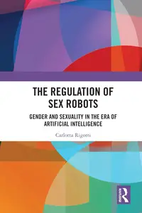 The Regulation of Sex Robots: Gender and Sexuality in the Era of Artificial Intelligence