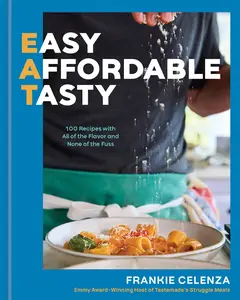 EAT: Easy, Affordable, Tasty: 100 Recipes with All of the Flavor and None of the Fuss: A Cookbook