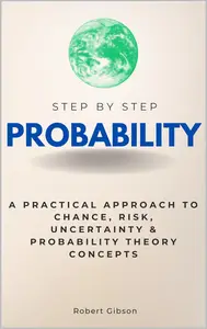 Probability Step-by-Step: A Practical Approach to Chance, Risk, Uncertainty & Probability Theory Concepts