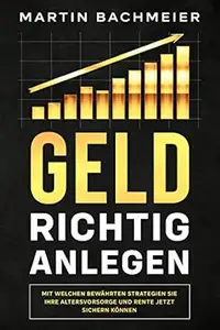 Geld richtig anlegen: Mit welchen bewährten Strategien Sie Ihre Altersvorsorge und Rente jetzt sichern können