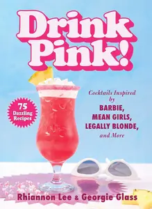 Drink Pink!: Cocktails Inspired by Barbie, Mean Girls, Legally Blonde, and More―75 Dazzling Recipes