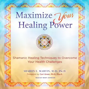 Maximize Your Healing Power: Shamanic Healing Techniques to Overcome Your Health Challenges