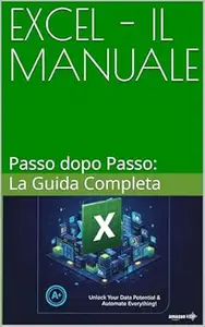 EXCEL - IL MANUALE : Passo dopo Passo: La Guida Completa