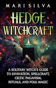 Hedge Witchcraft: A Solitary Witch’s Guide to Divination, Spellcraft, Celtic Paganism, Rituals, and Folk Magic
