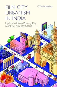 Film City Urbanism in India: Hyderabad, from Princely City to Global City, 1890-2000