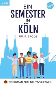 Ein Semester in Köln - Ein Roman zum Deutschlernen: Deutsch lernen mit Geschichten über das Leben in Deutschland - Natürliche
