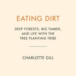 Eating Dirt: Deep Forests, Big Timber, and Life with the Tree-Planting Tribe