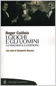 Roger Caillois - I giochi e gli uomini. La maschera e la vertigine