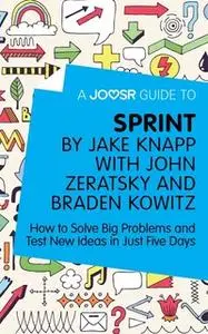 «A Joosr Guide to... Sprint by Jake Knapp with John Zeratsky and Braden Kowitz» by Joosr