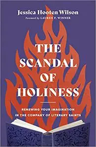 The Scandal of Holiness: Renewing Your Imagination in the Company of Literary Saints