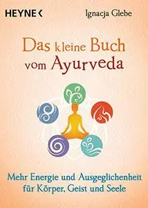 Das kleine Buch vom Ayurveda: Mehr Energie und Ausgeglichenheit für Körper, Geist und Seele.