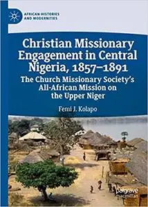 Christian Missionary Engagement in Central Nigeria, 1857-1891: The Church Missionary Society`s All-African Mission on th