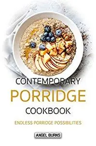 Contemporary Porridge Cookbook: Endless Porridge Possibilities