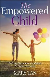 The Empowered Child: Raising Conscious, Confident, and Connected Kids