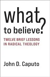 What to Believe?: Twelve Brief Lessons in Radical Theology