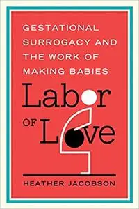 Labor of Love: Gestational Surrogacy and the Work of Making Babies