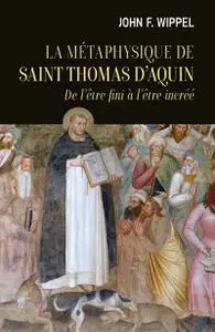 John Francis Wippel, "La métaphysique de saint Thomas d'Aquin : De l'être fini à l'être incréé"