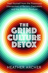 The Grind Culture Detox: Heal Yourself from the Poisonous Intersection of Racism, Capitalism, and the Need to Produce