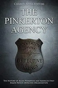 The Pinkerton Agency: The History of Allan Pinkerton and America’s First Major Private Detective Organization