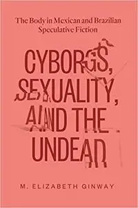 Cyborgs, Sexuality, and the Undead: The Body in Mexican and Brazilian Speculative Fiction