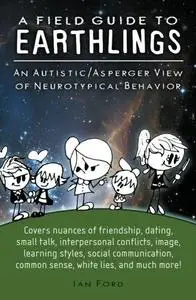 A field guide to earthlings : an autistic/asperger view of neurotypical behavior