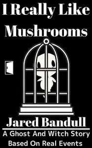 «I Really Like Mushrooms» by Jared Bandull