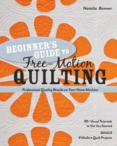 Beginner's Guide to Free-Motion Quilting: 50+ Visual Tutorials to Get You Started Professional-Quality Results (Repost)