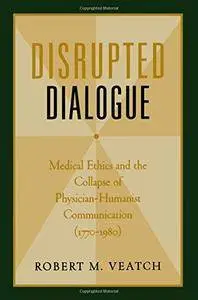 Disrupted Dialogue: Medical Ethics and the Collapse of Physician-Humanist Communication (1770-1980)