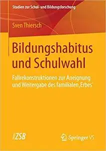 Bildungshabitus und Schulwahl: Fallrekonstruktionen zur Aneignung und Weitergabe des familialen 'Erbes'