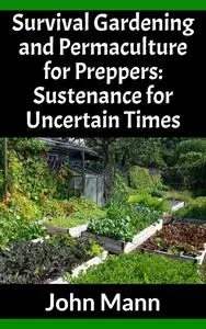 Survival Gardening and Permaculture for Preppers: Sustenance for Uncertain Times (Survival Gardening for Preppers)
