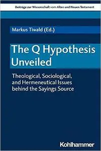 The Q Hypothesis Unveiled: Theological, Sociological, and Hermeneutical Issues Behind the Sayings Source