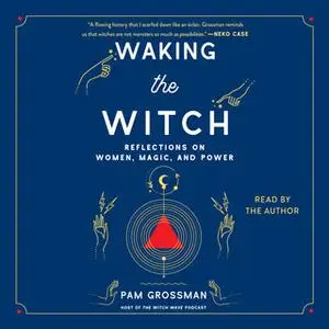 «Waking the Witch: Reflections on Women, Magic, and Power» by Pam Grossman