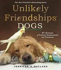 Unlikely Friendships: Dogs: 37 Stories of Canine Compassion and Courage