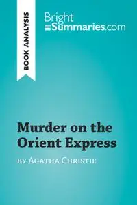 «Murder on the Orient Express by Agatha Christie (Book Analysis)» by Bright Summaries