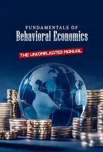 Fundamentals of Behavioral Economics: The Uncomplicated Manual