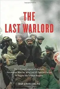 The Last Warlord: The Life and Legend of Dostum, the Afghan Warrior Who Led US Special Forces to Topple