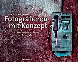 Fotografieren mit Konzept: Thematisches Arbeiten in der Fotografie