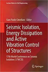 Seismic Isolation, Energy Dissipation and Active Vibration Control of Structures: 17th World Conference on Seismic Isola